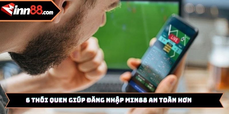 6 thói quen giúp đăng nhập Min88 an toàn hơn
