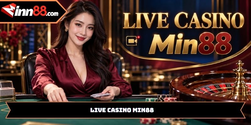 Live Casino Min88: Trải nghiệm bàn chơi với Dealer trực tiếp