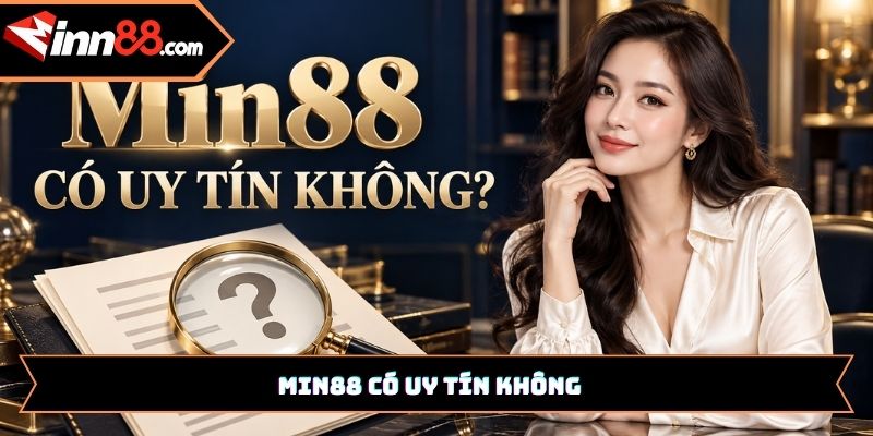 Min88 có uy tín không? Đánh giá Min88 qua 5 tiêu chí thực tế