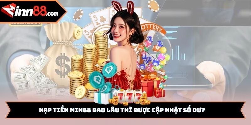 Nạp tiền Min88 bao lâu thì được cập nhật số dư?