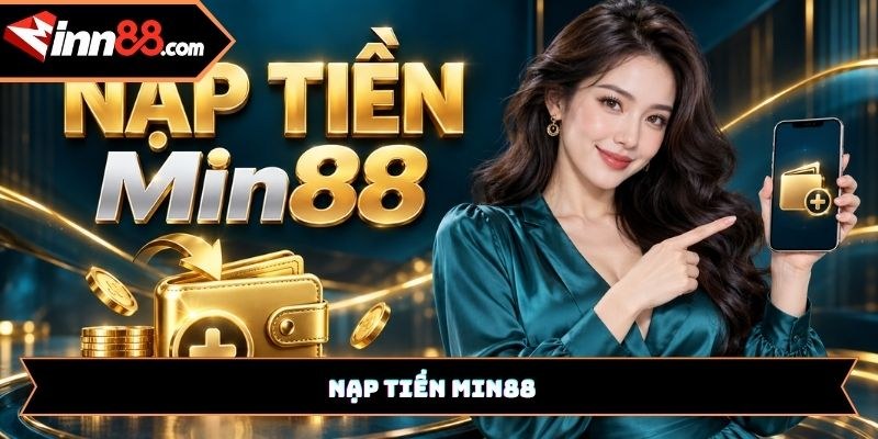 Nạp tiền Min88 như thế nào? Hướng dẫn chi tiết từ A đến Z